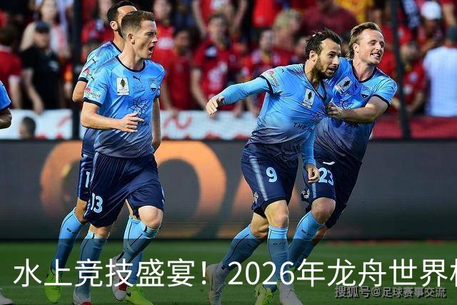 水上竞技盛宴！2026年龙舟世界杯在沅陵上演