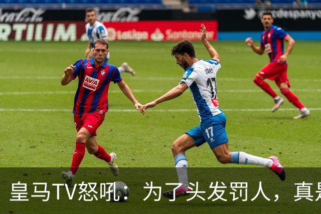 皇马TV怒吼：为了头发罚人，真是无理取闹！