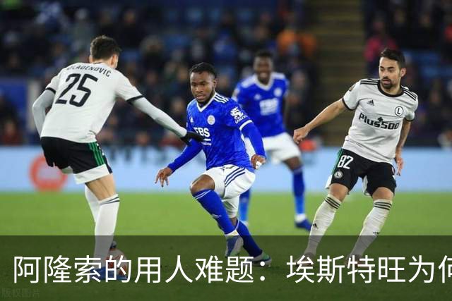 阿隆索的用人难题：埃斯特旺为何总是在替补席上？
